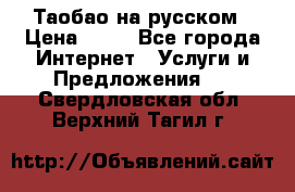 Таобао на русском › Цена ­ 10 - Все города Интернет » Услуги и Предложения   . Свердловская обл.,Верхний Тагил г.